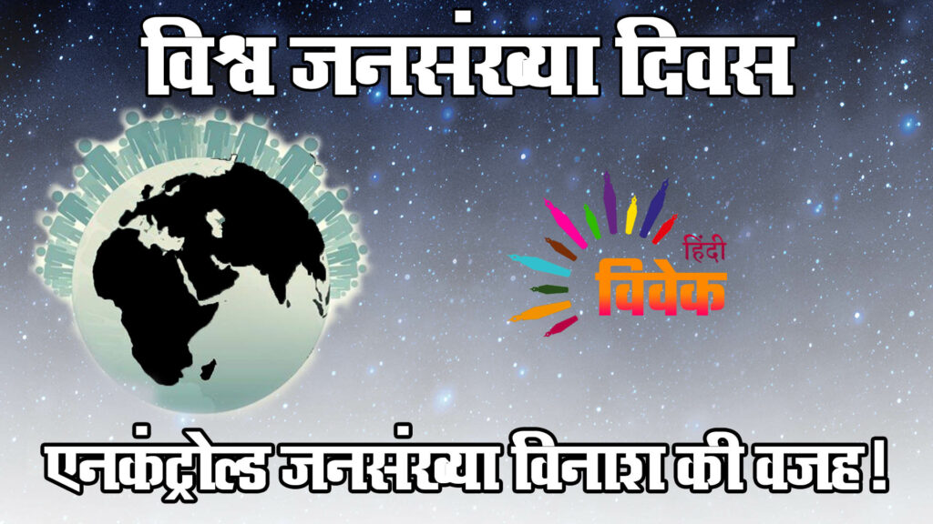 विश्व जनसंख्या दिवस: एनकंट्रोल्ड जनसंख्या विनाश की वजह!
