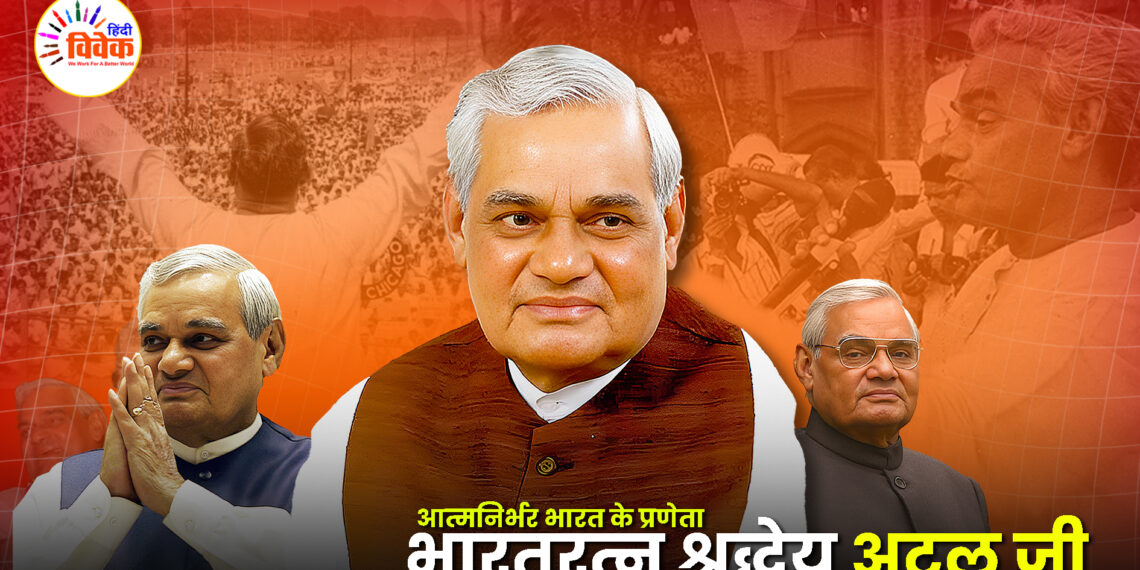 आत्मनिर्भर भारत के प्रणेता – भारतरत्न श्रद्धेय अटल जी