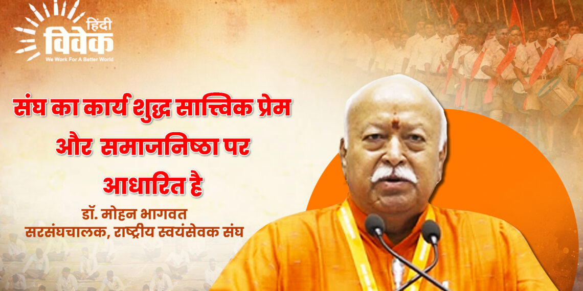 संघ का कार्य शुद्ध सात्त्विक प्रेम और समाजनिष्ठा पर आधारित है – पू. सरसंघचालक जी