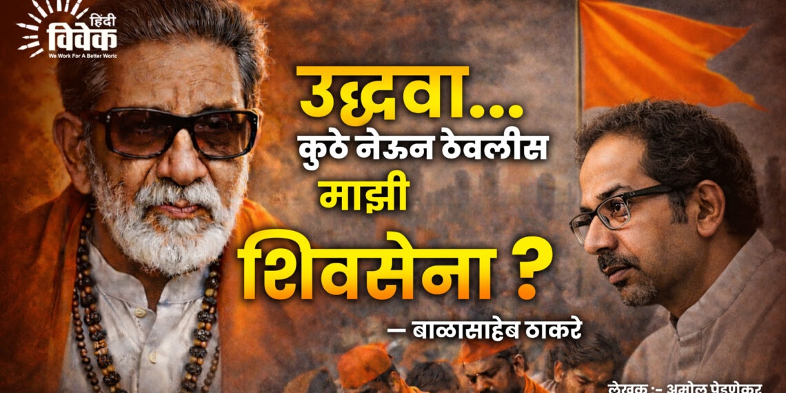 उद्धवा… कुठे नेऊन ठेवलीस माझी शिवसेना?