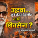 उद्धवा… कुठे नेऊन ठेवलीस माझी शिवसेना?