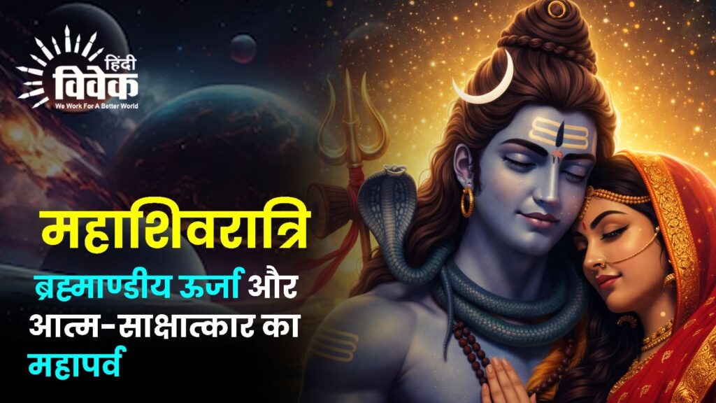 महाशिवरात्रि : ब्रह्माण्डीय ऊर्जा और आत्म-साक्षात्कार का महापर्व”
