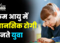 कम आयु में मानसिक रोगी बनते युवा