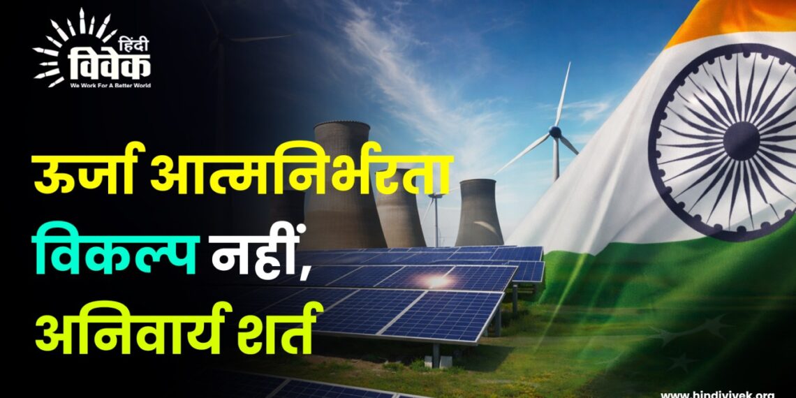 ऊर्जा आत्मनिर्भरता विकल्प नहीं, अनिवार्य शर्त