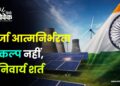 ऊर्जा आत्मनिर्भरता विकल्प नहीं, अनिवार्य शर्त