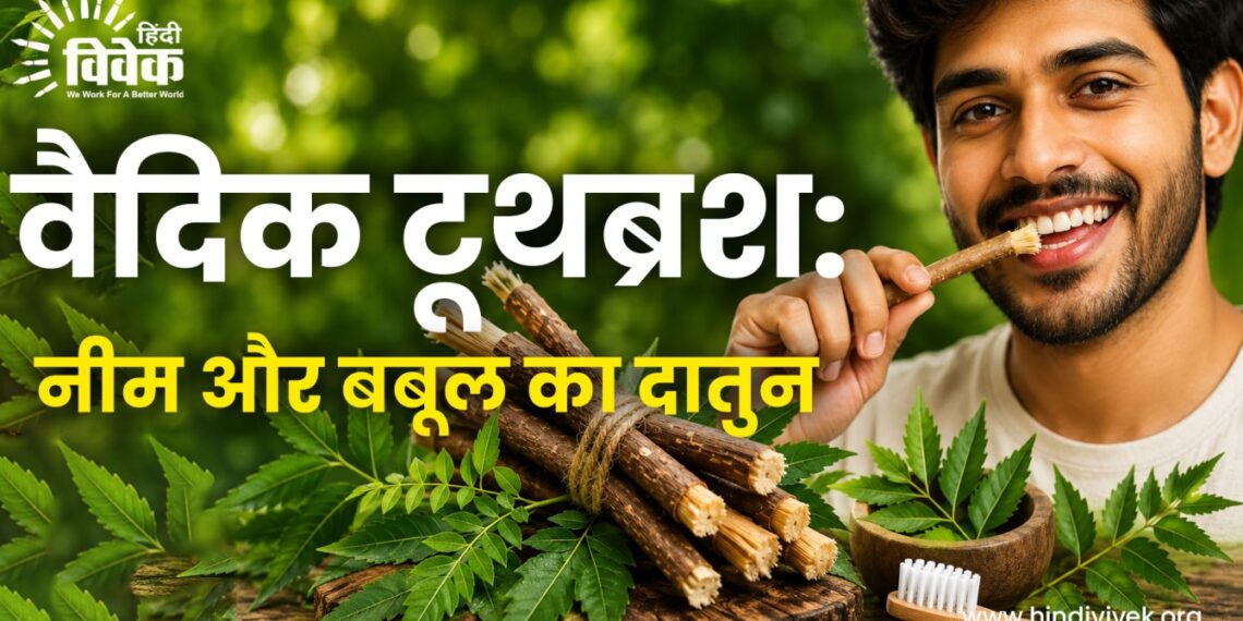 वैदिक टूथब्रश: नीम और बबूल का दातुन