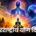 अंतरराष्ट्रीय योग दिवस और योग का व्यापक अर्थ