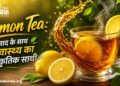 Lemon Tea: स्वाद के साथ स्वास्थ्य का प्राकृतिक साथी