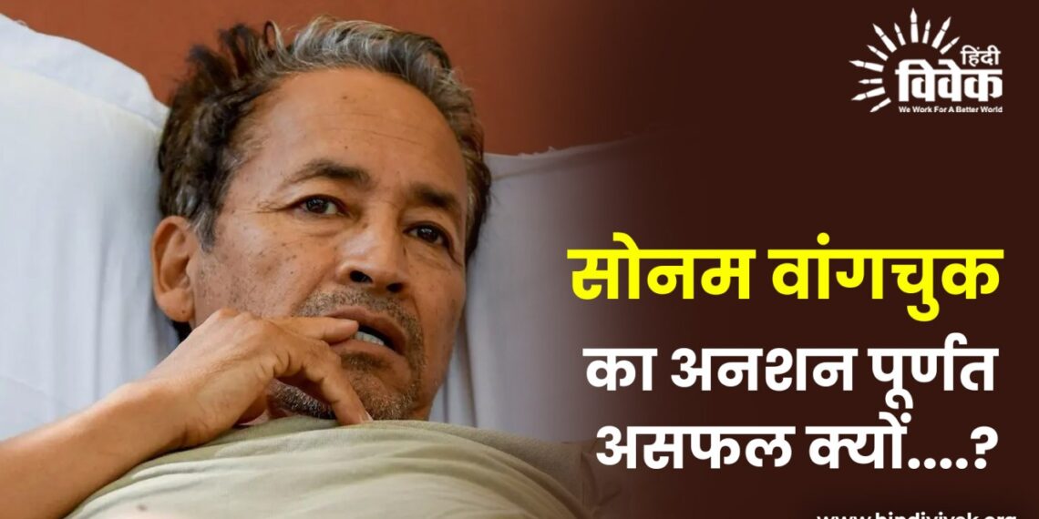 सोनम वांगचुक का अनशन पूर्णतः असफल क्यों….?