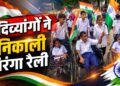 दिव्यांगों ने निकाली तिरंगा रैली